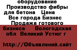 оборудование Производство фибры для бетона › Цена ­ 100 - Все города Бизнес » Продажа готового бизнеса   . Вологодская обл.,Великий Устюг г.